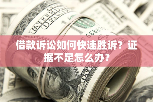 武汉借款诉讼如何快速胜诉？证据不足怎么办？