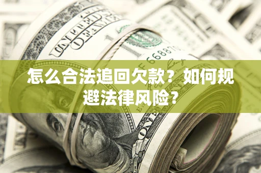 武汉怎么合法追回欠款？如何规避法律风险？