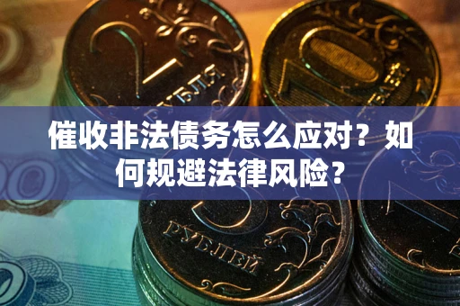 武汉催收非法债务怎么应对？如何规避法律风险？