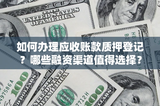 武汉如何办理应收账款质押登记？哪些融资渠道值得选择？