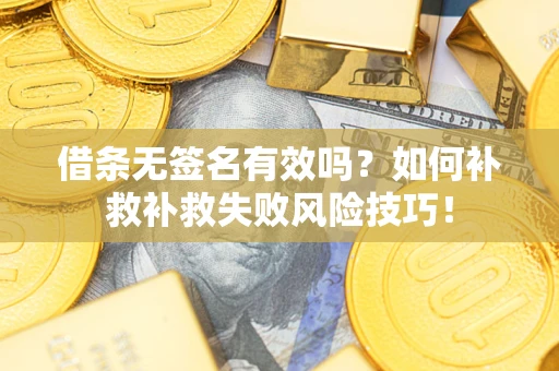 武汉借条无签名有效吗？如何补救补救失败风险技巧！