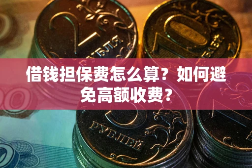 武汉借钱担保费怎么算？如何避免高额收费？