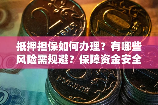 武汉抵押担保如何办理？有哪些风险需规避？保障资金安全