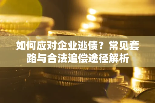 武汉如何应对企业逃债？常见套路与合法追偿途径解析