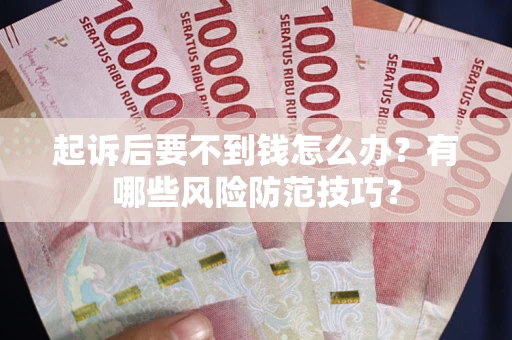 武汉起诉后要不到钱怎么办?有哪些风险防范技巧? 武汉起诉后要不到钱怎么办?有哪些风险防范技巧?