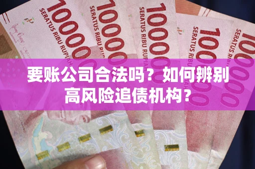 武汉要账公司合法吗？如何辨别高风险追债机构？