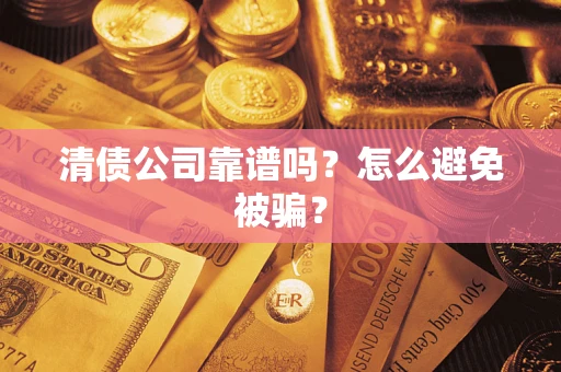 武汉清债公司靠谱吗？怎么避免被骗？
