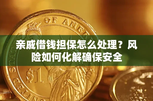 武汉亲戚借钱担保怎么处理？风险如何化解确保安全