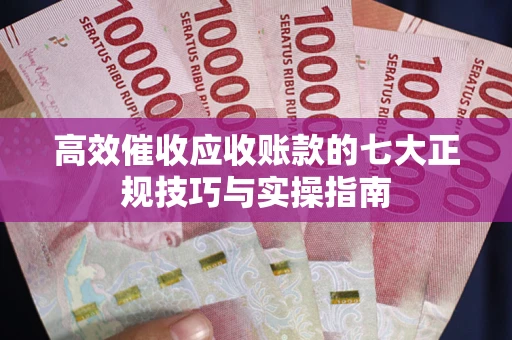 武汉高效催收应收账款的七大正规技巧与实操指南