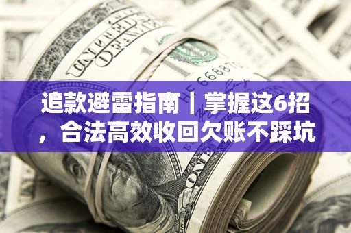 武汉追款避雷指南｜掌握这6招，合法高效收回欠账不踩坑