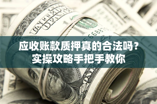 武汉应收账款质押真的合法吗？实操攻略手把手教你