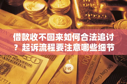 武汉借款收不回来如何合法追讨？起诉流程要注意哪些细节？