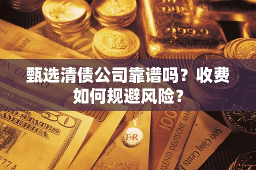 武汉甄选清债公司靠谱吗？收费如何规避风险？
