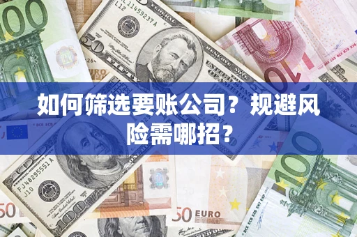 武汉如何筛选要账公司？规避风险需哪招？