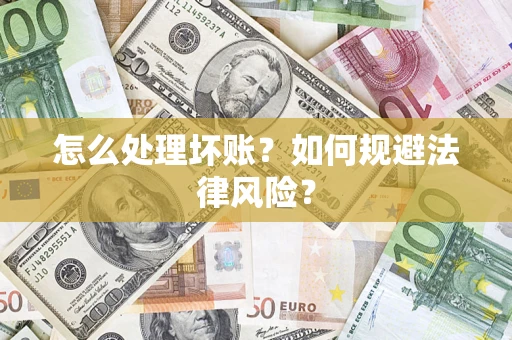 武汉怎么处理坏账？如何规避法律风险？