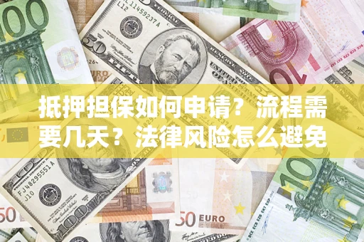 武汉抵押担保如何申请？流程需要几天？法律风险怎么避免？避坑指南