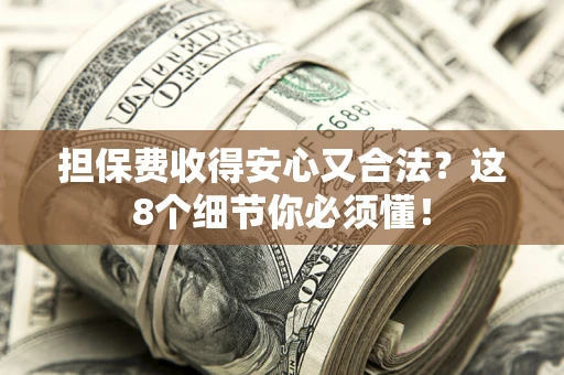 武汉担保费收得安心又合法？这8个细节你必须懂！