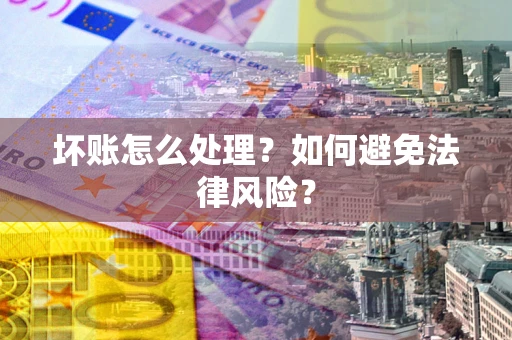 武汉坏账怎么处理？如何避免法律风险？