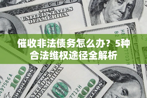 武汉催收非法债务怎么办？5种合法维权途径全解析