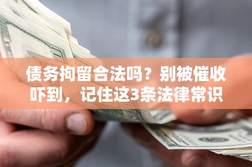 武汉债务拘留合法吗?别被催收吓到,记住这3条法律常识 武汉债务拘留合法吗?别被催收吓到,记住这3条法律常识