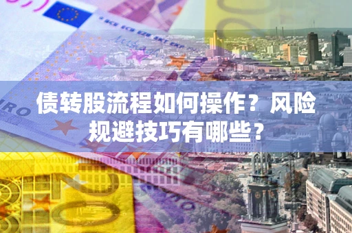 武汉债转股流程如何操作？风险规避技巧有哪些？