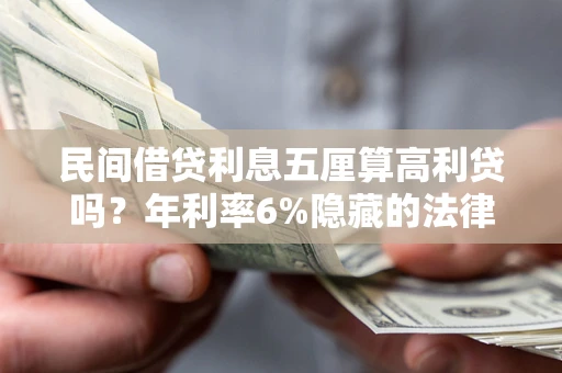 武汉民间借贷利息五厘算高利贷吗？年利率6%隐藏的法律风险全解析