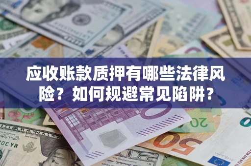 武汉应收账款质押有哪些法律风险？如何规避常见陷阱？
