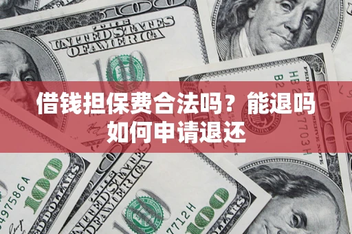 武汉借钱担保费合法吗？能退吗如何申请退还