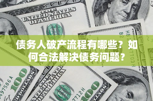 武汉债务人破产流程有哪些？如何合法解决债务问题？