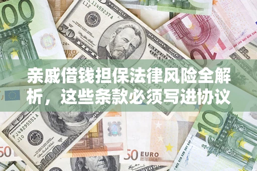 武汉亲戚借钱担保法律风险全解析，这些条款必须写进协议