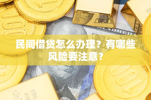 武汉民间借贷怎么办理？有哪些风险要注意？