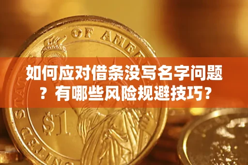 武汉如何应对借条没写名字问题？有哪些风险规避技巧？