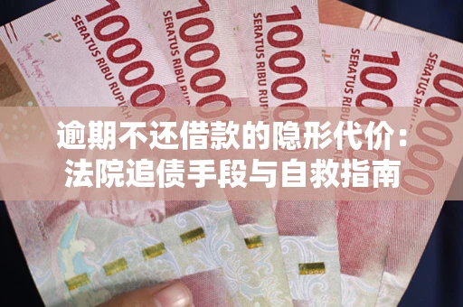 武汉逾期不还借款的隐形代价：法院追债手段与自救指南