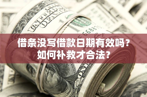 武汉借条没写借款日期有效吗？如何补救才合法？
