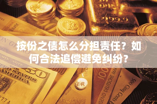 武汉按份之债怎么分担责任？如何合法追偿避免纠纷？