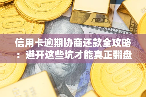 武汉信用卡逾期协商还款全攻略：避开这些坑才能真正翻盘