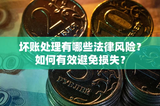武汉坏账处理有哪些法律风险？如何有效避免损失？