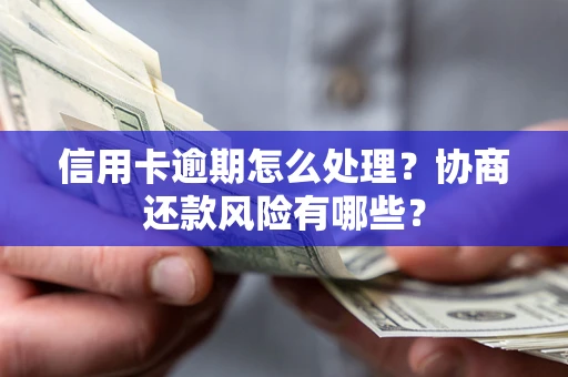 武汉信用卡逾期怎么处理？协商还款风险有哪些？